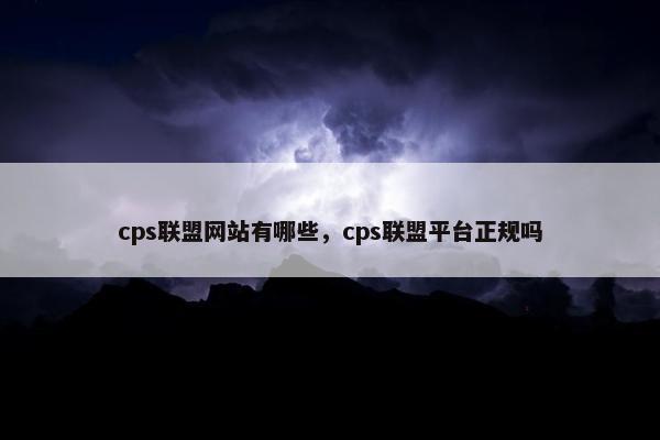 cps联盟网站有哪些，cps联盟平台正规吗
