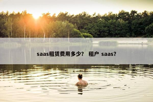 saas租赁费用多少？ 租户 saas？