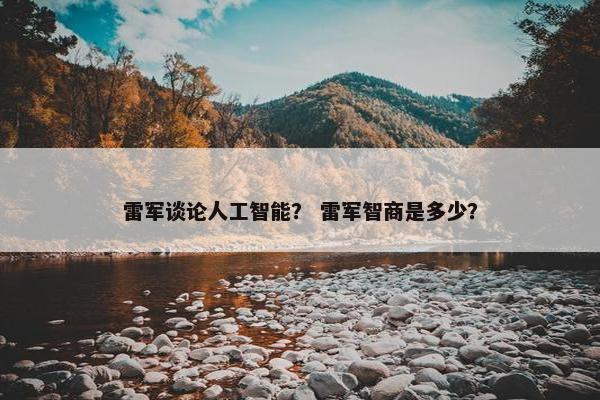 雷军谈论人工智能？ 雷军智商是多少？