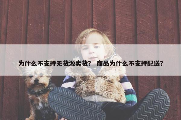为什么不支持无货源卖货？ 商品为什么不支持配送？