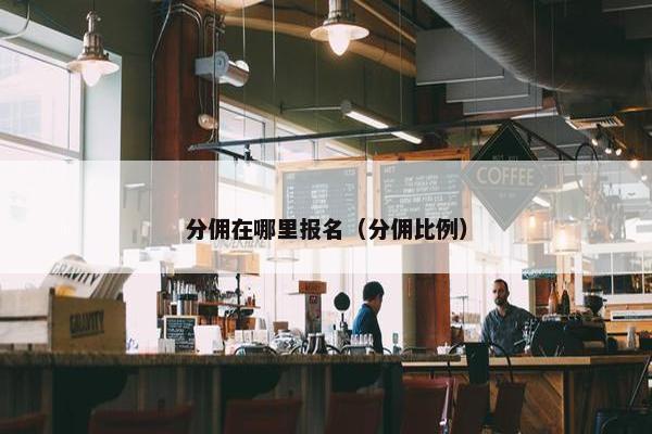 分佣在哪里报名（分佣比例）