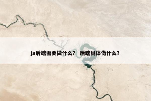ja后端需要做什么？ 后端具体做什么？