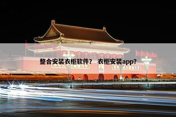 整合安装衣柜软件？ 衣柜安装app？