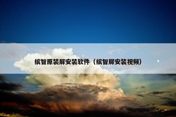 缤智原装屏安装软件（缤智屏安装视频）