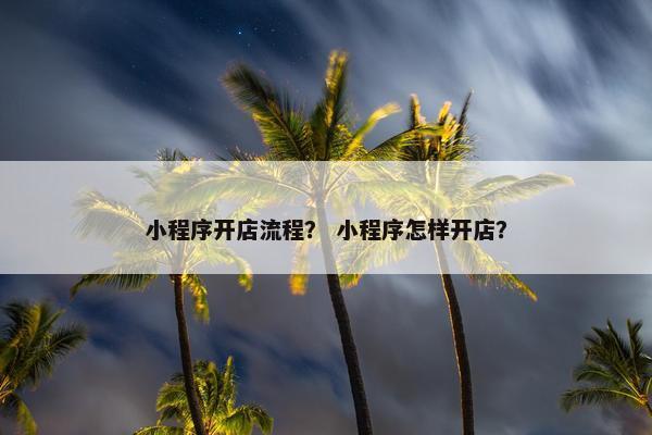 小程序开店流程？ 小程序怎样开店？
