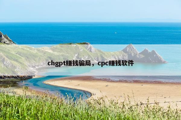 chgpt赚钱骗局，cpc赚钱软件