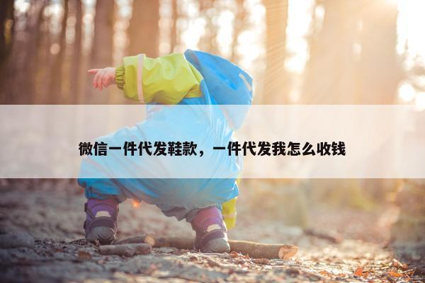 微信一件代发鞋款，一件代发我怎么收钱