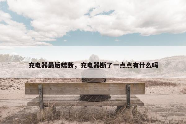 充电器最后端断，充电器断了一点点有什么吗