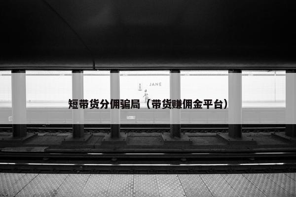 短带货分佣骗局（带货赚佣金平台）