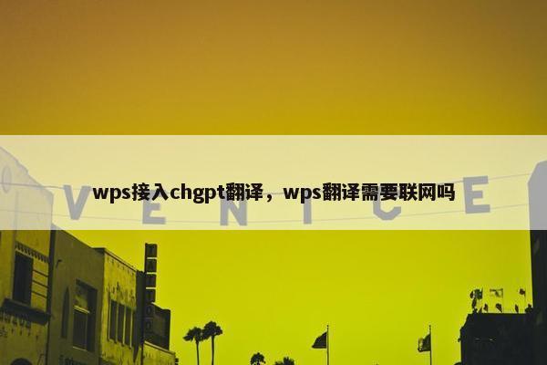 wps接入chgpt翻译，wps翻译需要联网吗
