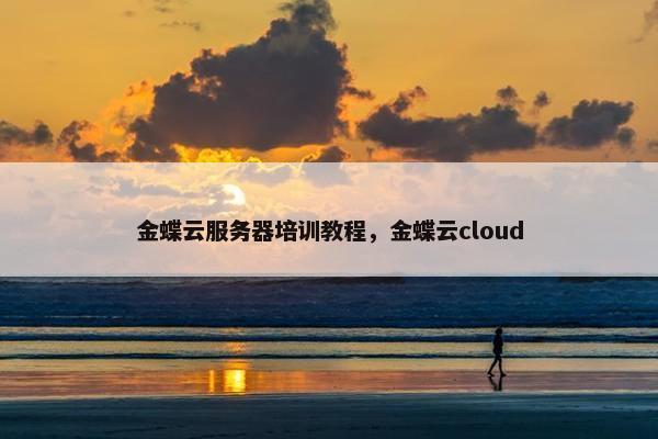 金蝶云服务器培训教程，金蝶云cloud