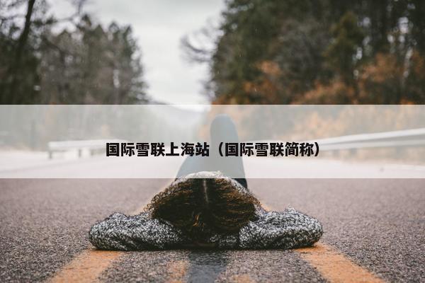 国际雪联上海站（国际雪联简称）
