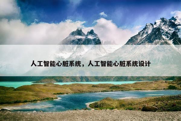 人工智能心脏系统，人工智能心脏系统设计
