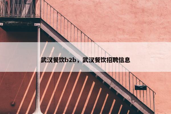 武汉餐饮b2b，武汉餐饮招聘信息