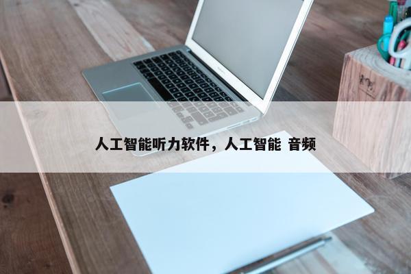 人工智能听力软件，人工智能 音频