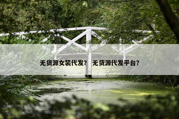 无货源女装代发？ 无货源代发平台？