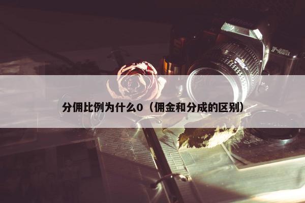 分佣比例为什么0（佣金和分成的区别）