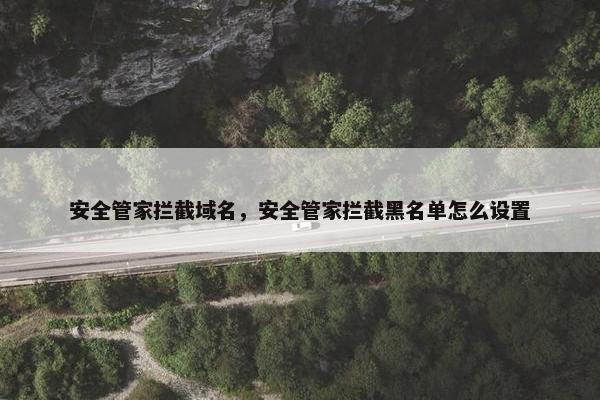 安全管家拦截域名，安全管家拦截黑名单怎么设置