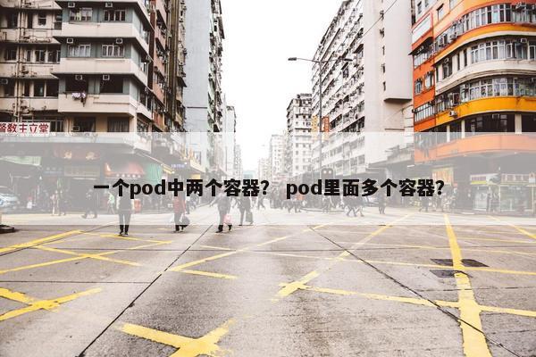 一个pod中两个容器？ pod里面多个容器？