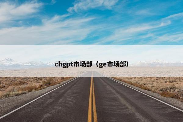 chgpt市场部（ge市场部）