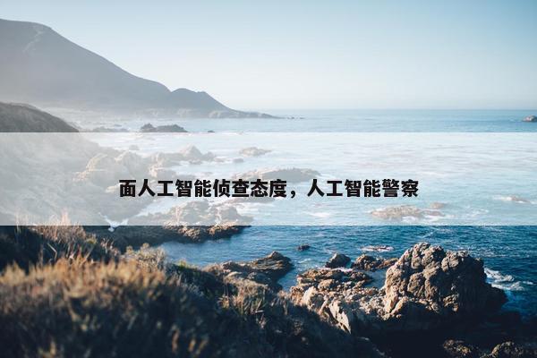 面人工智能侦查态度，人工智能警察