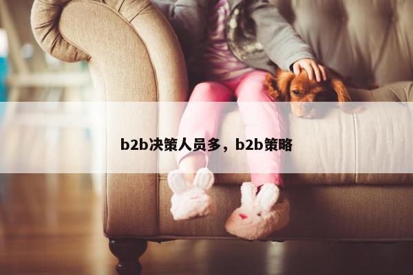 b2b决策人员多，b2b策略