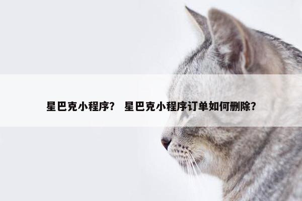 星巴克小程序？ 星巴克小程序订单如何删除？