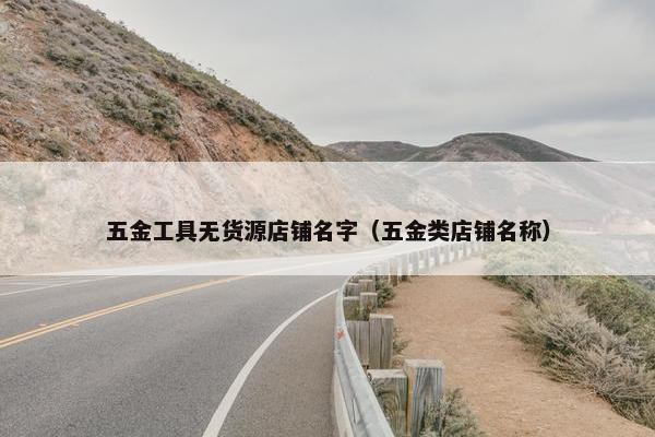 五金工具无货源店铺名字（五金类店铺名称）