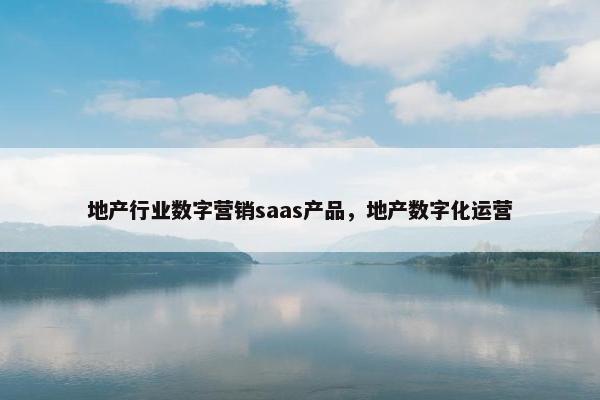 地产行业数字营销saas产品，地产数字化运营