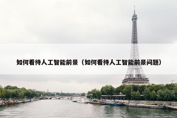 如何看待人工智能前景（如何看待人工智能前景问题）