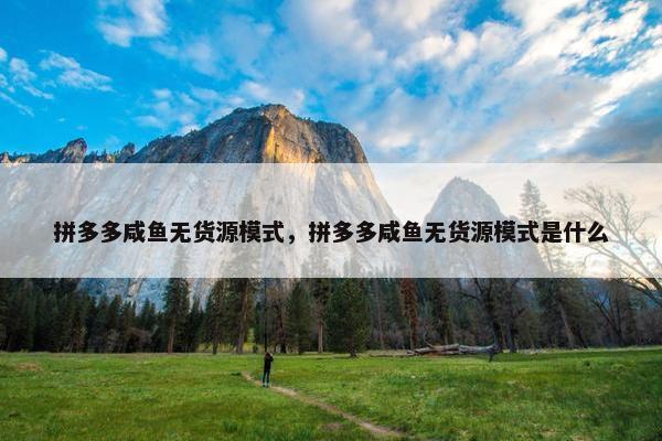 拼多多咸鱼无货源模式，拼多多咸鱼无货源模式是什么