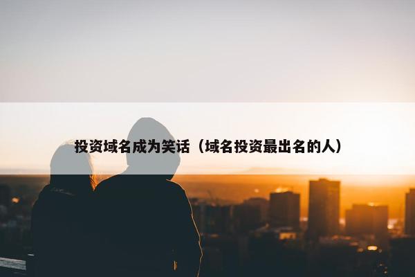 投资域名成为笑话（域名投资最出名的人）
