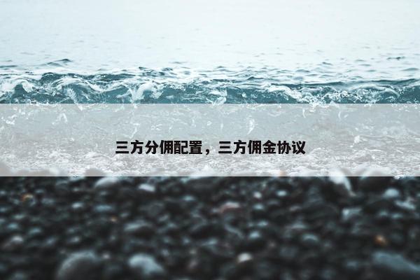 三方分佣配置，三方佣金协议