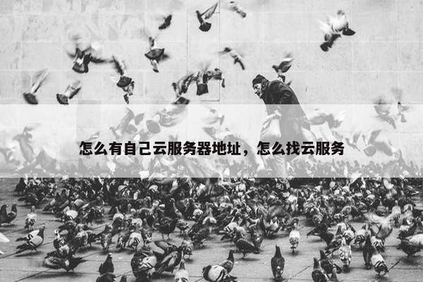 怎么有自己云服务器地址，怎么找云服务