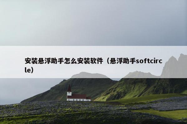 安装悬浮助手怎么安装软件（悬浮助手softcircle）