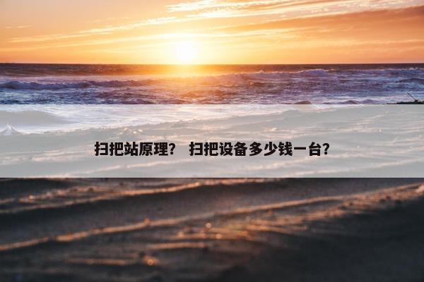 扫把站原理？ 扫把设备多少钱一台？