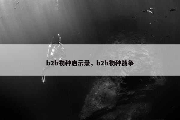 b2b物种启示录，b2b物种战争