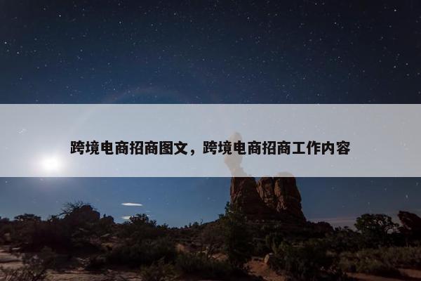 跨境电商招商图文，跨境电商招商工作内容