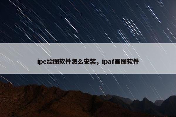 ipe绘图软件怎么安装，ipaf画图软件
