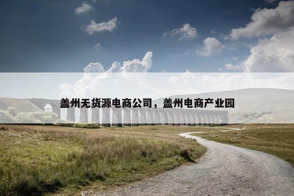 盖州无货源电商公司，盖州电商产业园
