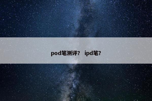 pod笔测评？ ipd笔？