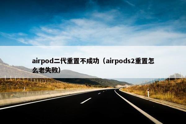 airpod二代重置不成功（airpods2重置怎么老失败）