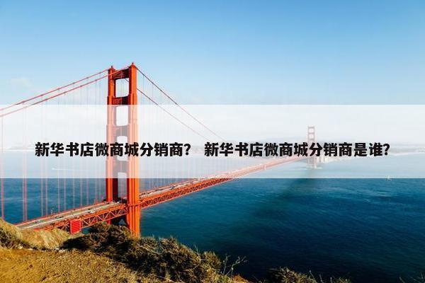 新华书店微商城分销商？ 新华书店微商城分销商是谁？