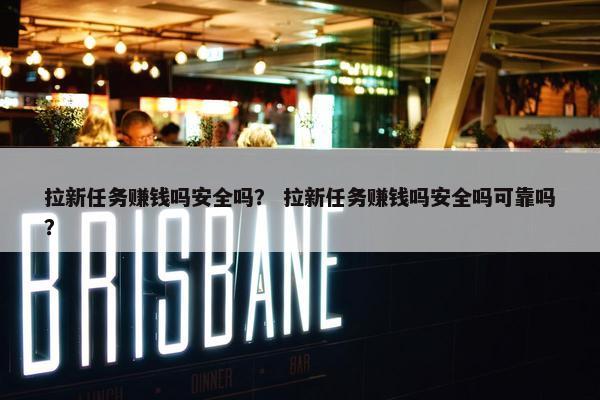 拉新任务赚钱吗安全吗？ 拉新任务赚钱吗安全吗可靠吗？