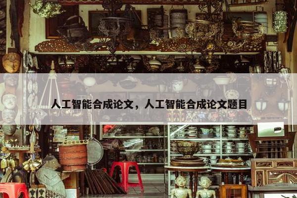人工智能合成论文，人工智能合成论文题目