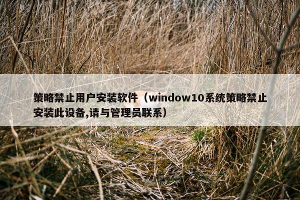 策略禁止用户安装软件（window10系统策略禁止安装此设备,请与管理员联系）
