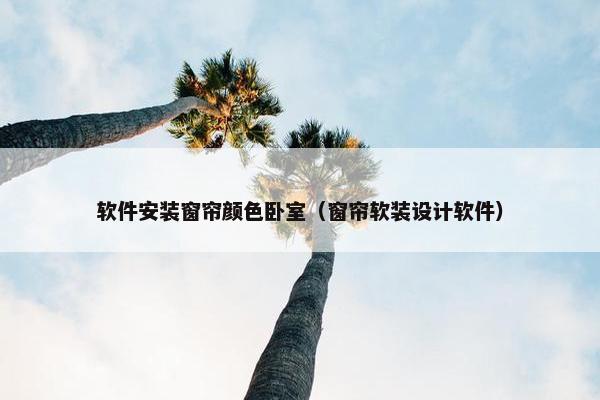 软件安装窗帘颜色卧室（窗帘软装设计软件）