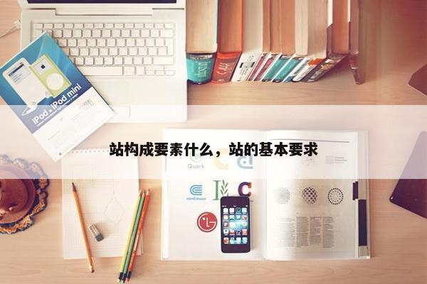 站构成要素什么，站的基本要求
