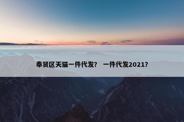 奉贤区天猫一件代发？ 一件代发2021？