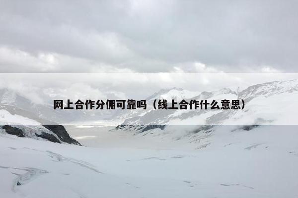 网上合作分佣可靠吗（线上合作什么意思）